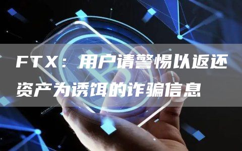 FTX：用户请警惕以返还资产为诱饵的诈骗信息1