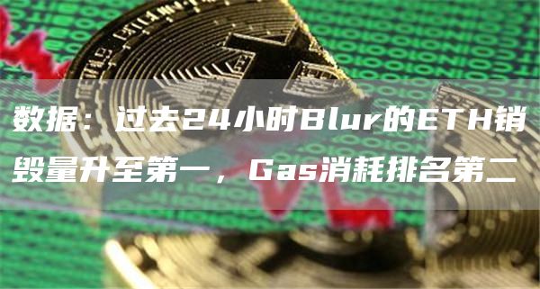 数据：过去24小时Blur的ETH销毁量升至第一，Gas消耗排名第二1