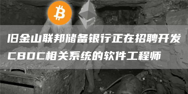 旧金山联邦储备银行正在招聘开发CBDC相关系统的软件工程师1
