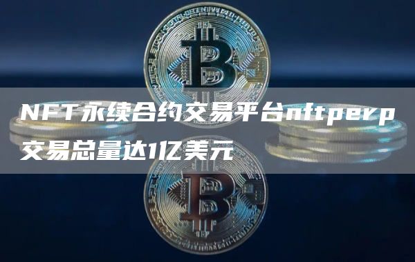 NFT永续合约交易平台nftperp交易总量达1亿美元1