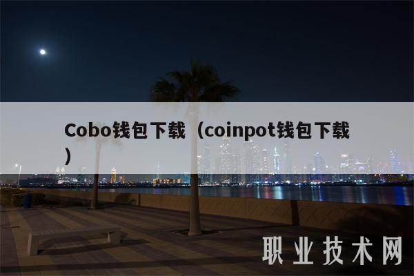 Cobo钱包下载（coinpot钱包下载）-第1张图片-欧意下载