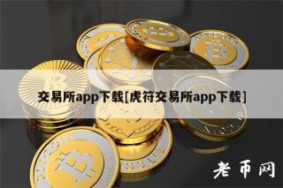 交易所app下载[虎符交易所app下载]