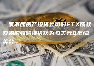 一家不良资产投资公司对FT债权索赔的收购报价仅为每美元8至12美分