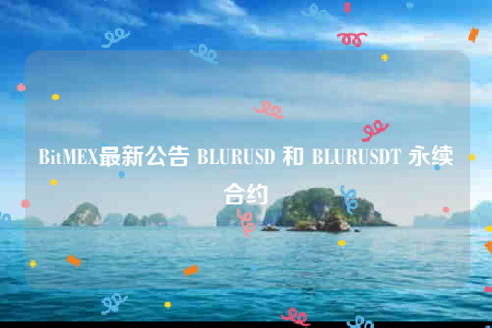 BitMEX最新公告 BLURUSD 和 BLURUSDT 永续合约-第1张图片-欧意下载