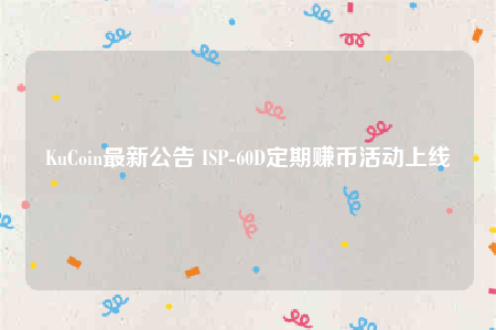 KuCoin最新公告 ISP-60D定期赚币活动上线-第1张图片-欧意下载