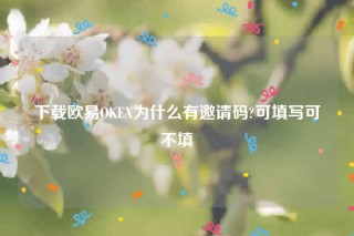 ok欧意官网app下载最新版本-下载欧意OK为什么有邀请码