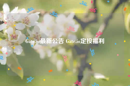 Gate.io最新公告 Gate.io定投福利-第1张图片-欧意下载
