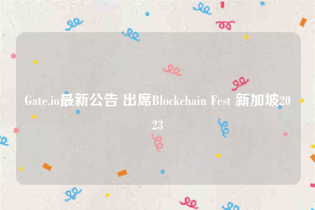 Gate.io最新公告 出席Blockchain Fest 新加坡2023-第1张图片-欧意下载