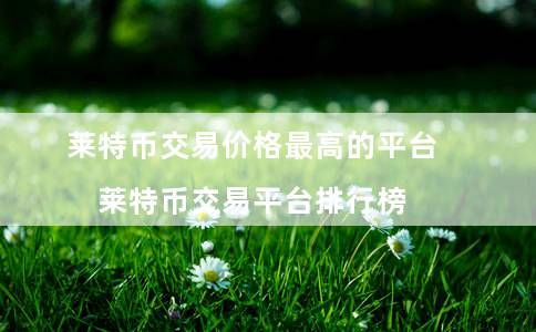 莱特币交易价格最高的平台（莱特币交易平台排行榜）-第1张图片-欧意下载