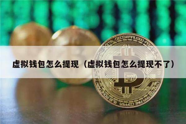 虚拟钱包怎么提现（虚拟钱包怎么提现不了）-第1张图片-欧意下载