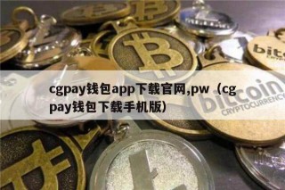 cgpay钱包app下载官网,pw（cgpay钱包下载手机版）
