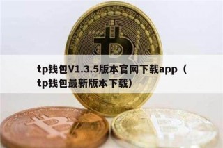 tp钱包V1.3.5版本官网下载app（tp钱包最新版本下载）