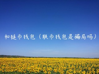 和链币钱包（联币钱包是骗局吗）