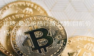 比特币最近价格行情
