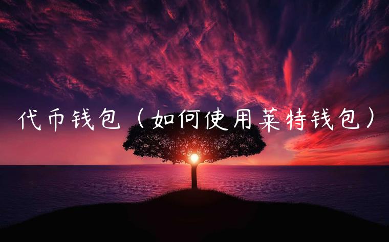 代币钱包（如何使用莱特钱包）-第1张图片-欧意下载