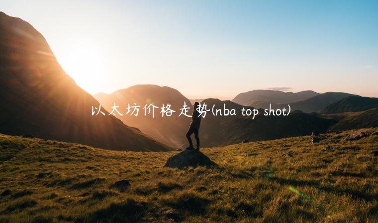以太坊价格走势 - nba top shot-第1张图片-欧意下载