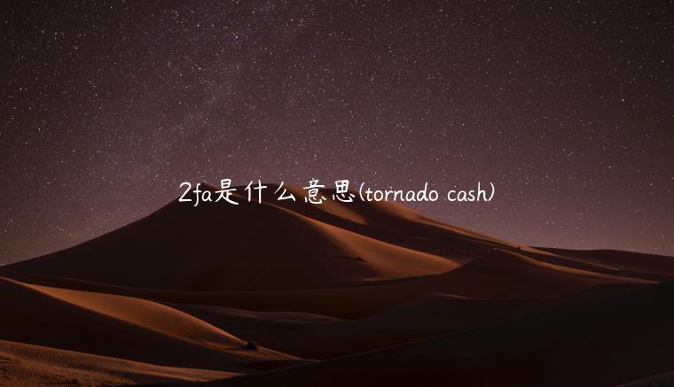 2fa是什么意思 - tornado cash-第1张图片-欧意下载