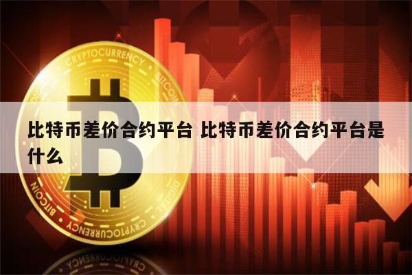 比特币合约是什么 比特币差价合约平台有哪些-第1张图片-欧意下载