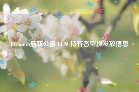 Bithumb最新公告 LUNC持有者空投发放信息-第1张图片-欧意下载