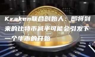 Kraken联合创始人：即将到来的比特币减半可能会引发下一个牛市的开始