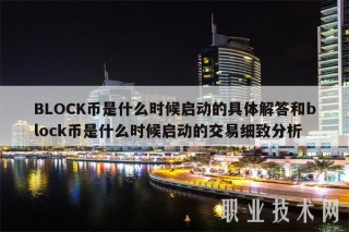 BLOCK币是什么时候启动的具体解答和block币是什么时候启动的交易细致分析