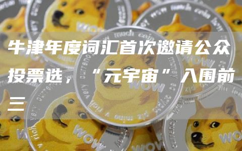 牛津年度词汇首次邀请公众投票选，“元宇宙”入围前三-第1张图片-欧意下载