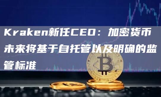Kraken新任CEO：加密货币未来将基于自托管以及明确的监管标准-第1张图片-欧意下载