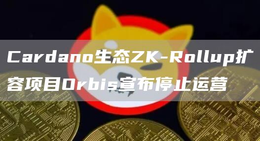 Cardano生态ZK-Rollup扩容项目Orbis宣布停止运营-第1张图片-欧意下载