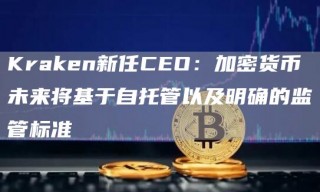 Kraken新任CEO：加密货币未来将基于自托管以及明确的监管标准