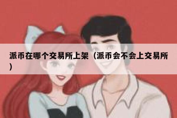 派币在哪个交易平台上架（派币会不会上交易平台）-第1张图片-欧意下载