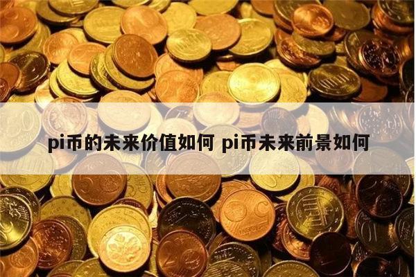 pi币的未来价值如何 pi币未来前景如何-第1张图片-欧意下载