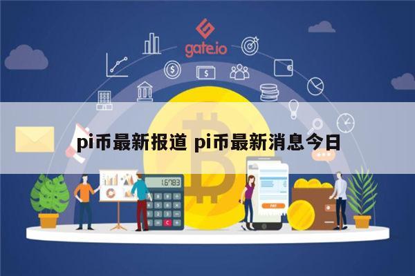 pi币最新报道 pi币最新消息今日-第1张图片-欧意下载