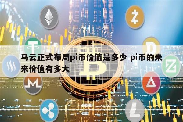 马云正式布局pi币是真的吗 pi币的未来价值有多大-第1张图片-欧意下载