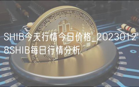 SHIB今天行情今日价格_20230128SHIB每日行情分析-第1张图片-欧意下载