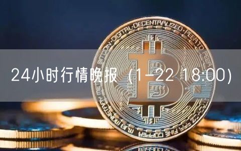 24小时行情晚报（1-22 18:00）-第1张图片-欧意下载