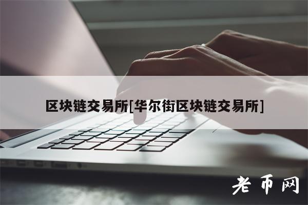 区块链交易所[华尔街区块链交易所]-第1张图片-欧意下载