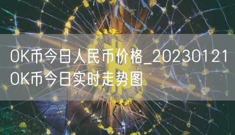 OK币今日人民币价格_20230121OK币今日实时走势图-第1张图片-欧意下载