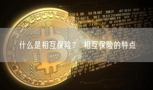 什么是相互保险？ 相互保险的特点-第1张图片-欧意下载