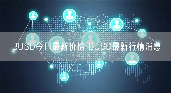 BUSD今日最新价格 BUSD最新行情消息-第1张图片-欧意下载