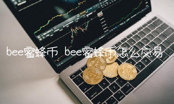 b蜜蜂币怎么交易-第1张图片-欧意下载