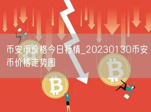 binance币价格今日行情_20230130binance币价格走势图-第1张图片-欧意下载