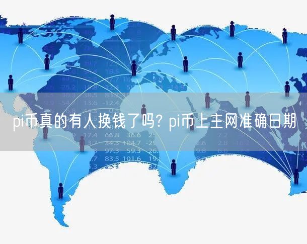 pi币真的有人换钱了吗? pi币上主网准确日期-第1张图片-欧意下载