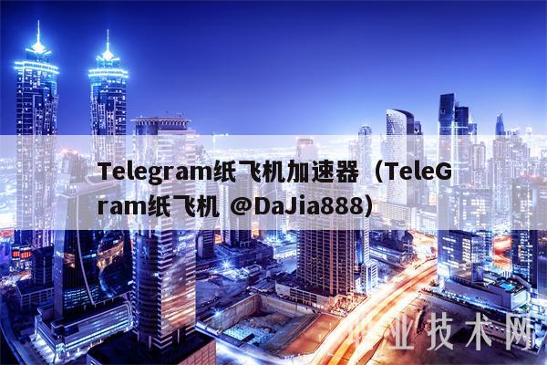 Tlgram纸飞机加速器（TlGram纸飞机 @DaJia888-第1张图片-欧意下载