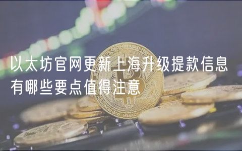 以太坊官网更新上海升级提款信息 有哪些要点值得注意-第1张图片-欧意下载