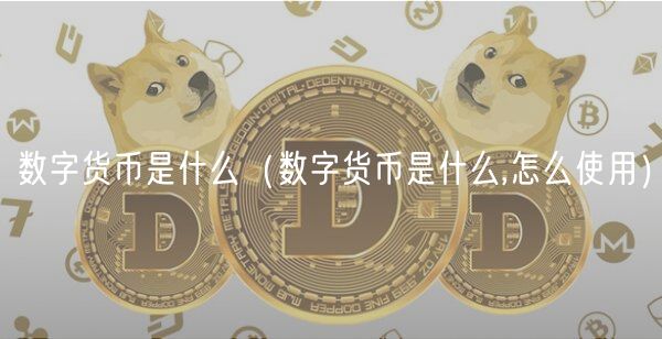 数字货币是什么（数字货币是什么,怎么使用）-第1张图片-欧意下载