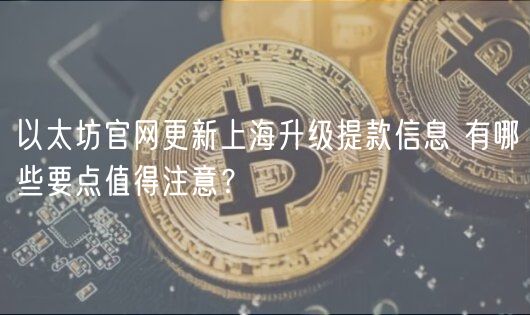 以太坊官网更新上海升级提款信息 有哪些要点值得注意？-第1张图片-欧意下载