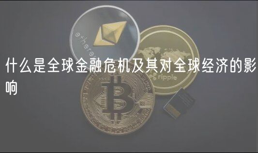 什么是全球金融危机及其对全球经济的影响-第1张图片-欧意下载