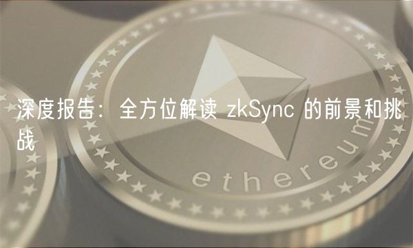 深度报告：全方位解读 zkSync 的前景和挑战-第1张图片-欧意下载