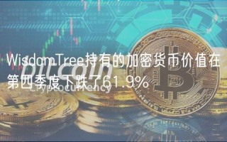 WisdomTree持有的加密货币价值在第四季度下跌了61.9%