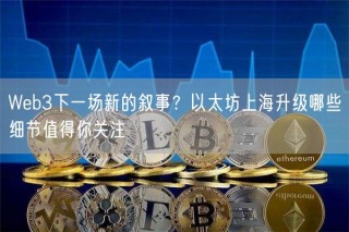 Web3下一场新的叙事？以太坊上海升级哪些细节值得你关注